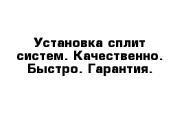 Установка сплит систем. Качественно. Быстро. Гарантия.